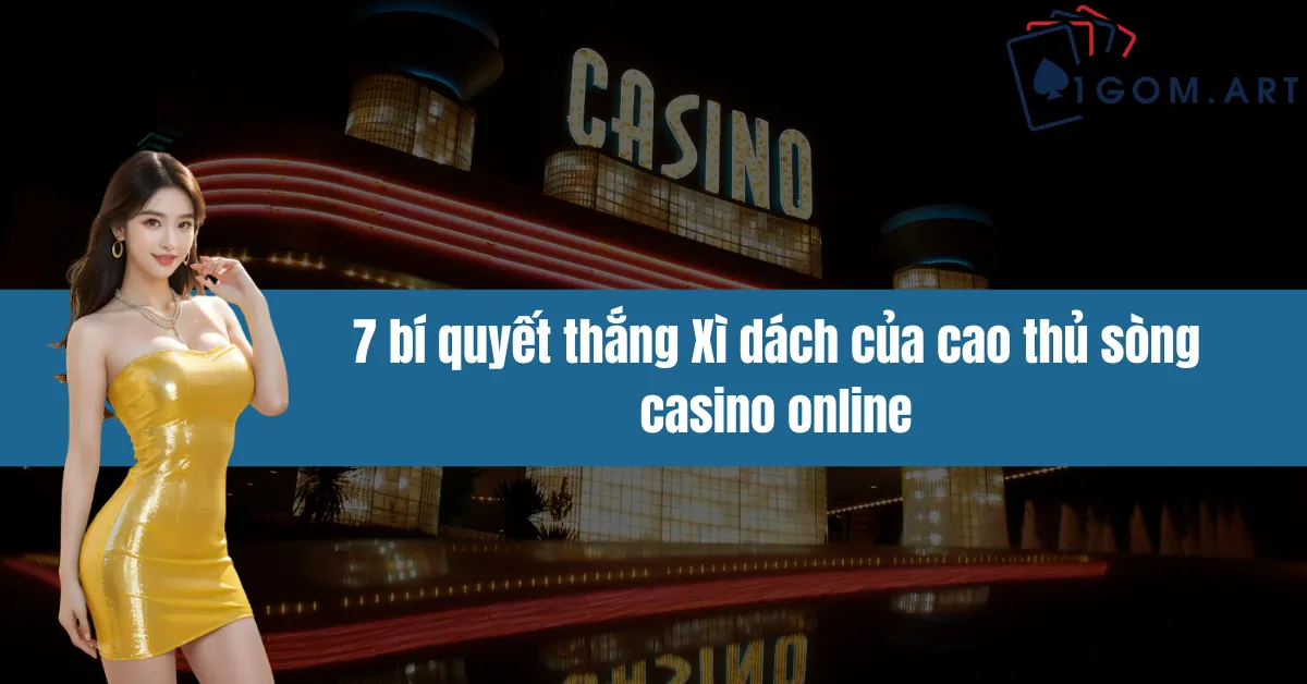 7 bí quyết thắng Xì dách của cao thủ sòng casino online