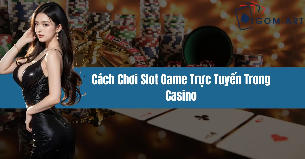 Cách Chơi Slot Game Trực Tuyến Trong Casino