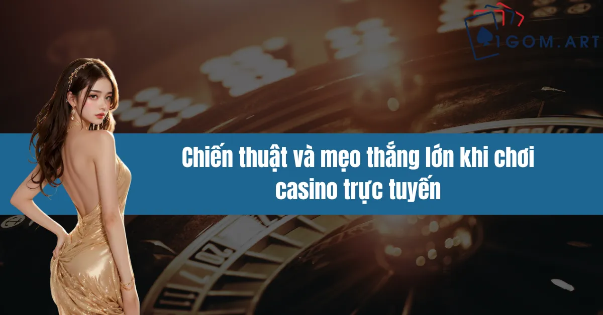 Chiến thuật và mẹo thắng lớn khi chơi casino trực tuyến