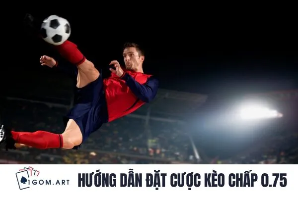 Hướng dẫn đặt cược kèo chấp 0.75