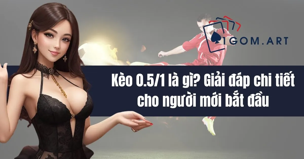 Kèo 0.5 1 là gì Giải đáp chi tiết cho người mới bắt đầu