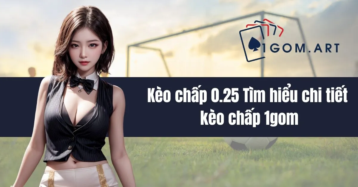 Kèo chấp 0.25 Tìm hiểu chi tiết kèo chấp 1gom