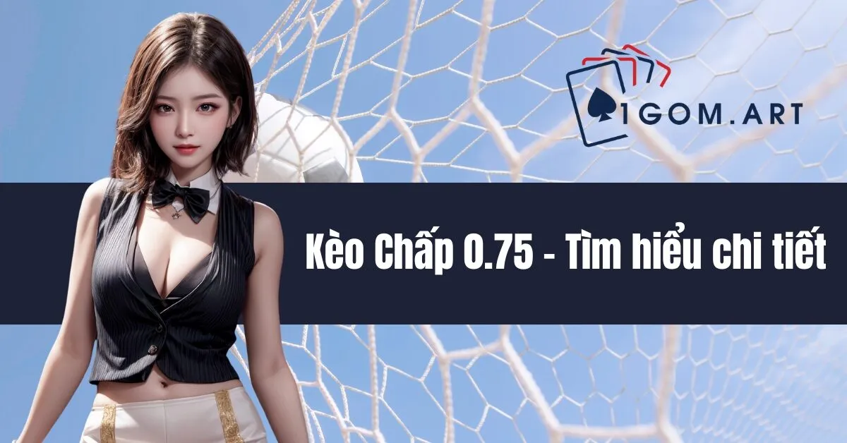 Kèo Chấp 0.75 - Tìm hiểu chi tiết